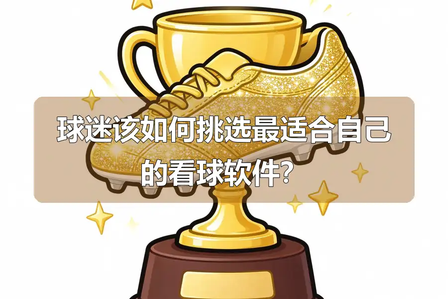 球迷该如何挑选最适合自己的看球软件？